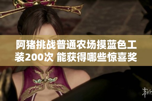 阿猪挑战普通农场摸蓝色工装200次 能获得哪些惊喜奖励