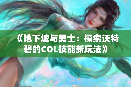 《地下城与勇士：探索沃特碧的COL技能新玩法》