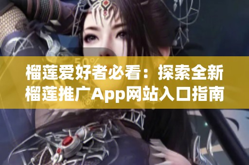 榴莲爱好者必看：探索全新榴莲推广App网站入口指南