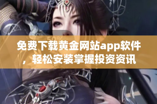 免费下载黄金网站app软件，轻松安装掌握投资资讯