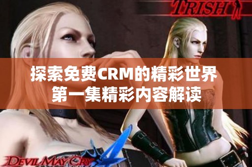 探索免费CRM的精彩世界 第一集精彩内容解读