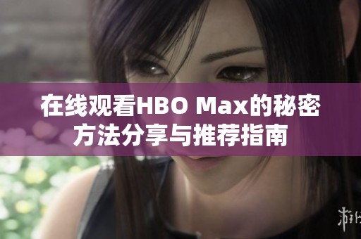 在线观看HBO Max的秘密方法分享与推荐指南