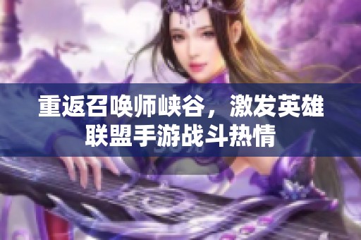 重返召唤师峡谷，激发英雄联盟手游战斗热情