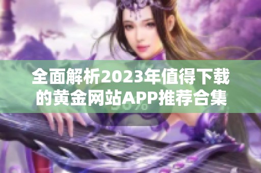 全面解析2023年值得下载的黄金网站APP推荐合集