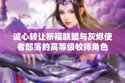 诚心转让祈福联盟与灰烬使者部落的高等级牧师角色