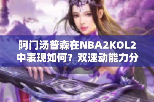 阿门汤普森在NBA2KOL2中表现如何？双速动能力分析