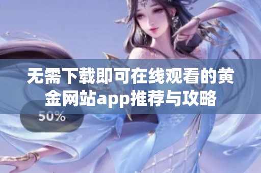 无需下载即可在线观看的黄金网站app推荐与攻略