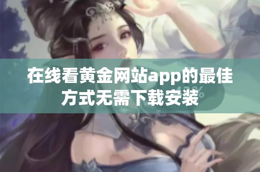 在线看黄金网站app的最佳方式无需下载安装