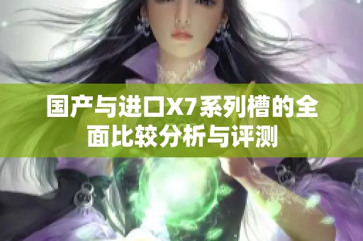 国产与进口X7系列槽的全面比较分析与评测