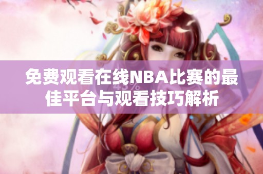 免费观看在线NBA比赛的最佳平台与观看技巧解析