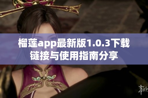 榴莲app最新版1.0.3下载链接与使用指南分享