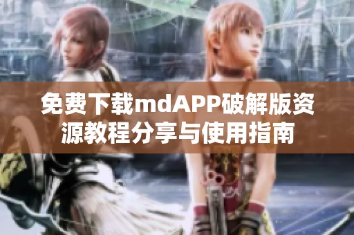 免费下载mdAPP破解版资源教程分享与使用指南