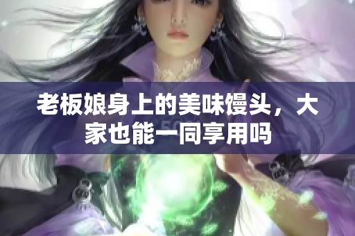 老板娘身上的美味馒头，大家也能一同享用吗