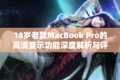 18岁老款MacBook Pro的高清显示功能深度解析与评测