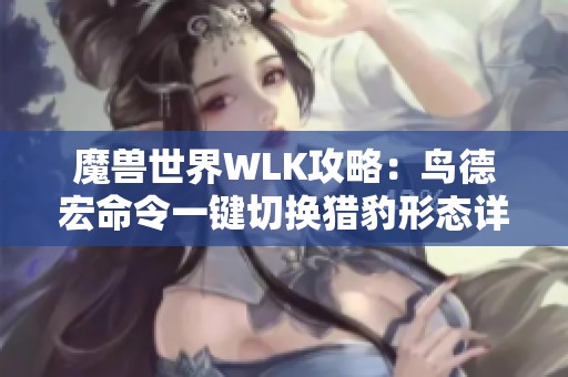 魔兽世界WLK攻略：鸟德宏命令一键切换猎豹形态详解