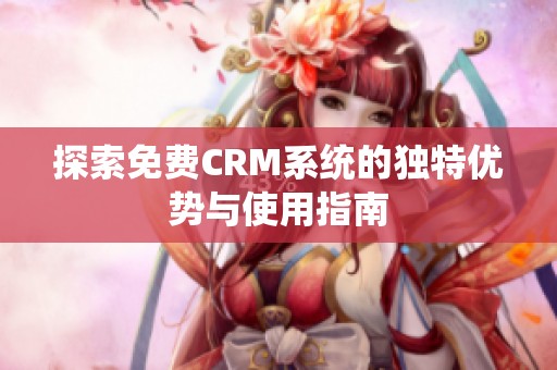 探索免费CRM系统的独特优势与使用指南