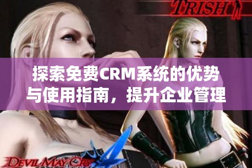 探索免费CRM系统的优势与使用指南，提升企业管理效率