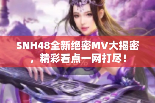 SNH48全新绝密MV大揭密，精彩看点一网打尽！