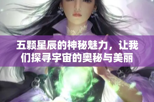 五颗星辰的神秘魅力，让我们探寻宇宙的奥秘与美丽