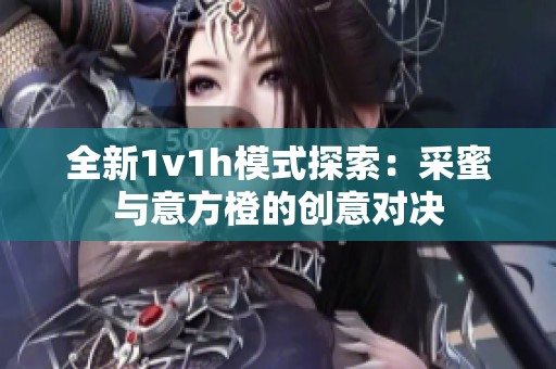 全新1v1h模式探索：采蜜与意方橙的创意对决