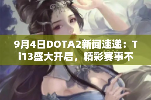 9月4日DOTA2新闻速递：Ti13盛大开启，精彩赛事不容错过