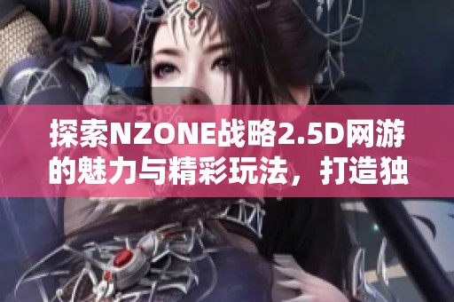 探索NZONE战略2.5D网游的魅力与精彩玩法，打造独特游戏体验