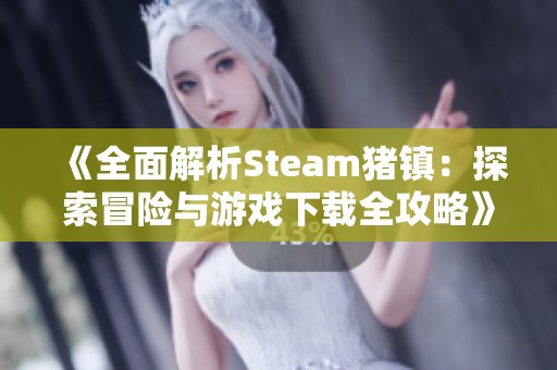 《全面解析Steam猪镇：探索冒险与游戏下载全攻略》