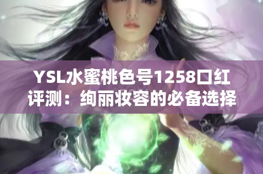 YSL水蜜桃色号1258口红评测：绚丽妆容的必备选择