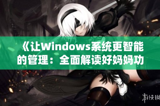 《让Windows系统更智能的管理：全面解读好妈妈功能》