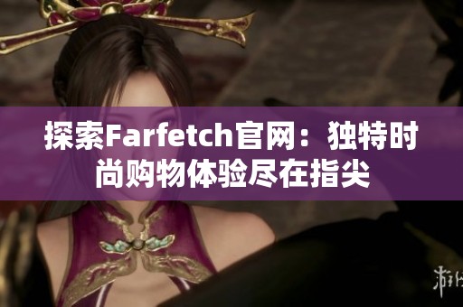 探索Farfetch官网：独特时尚购物体验尽在指尖