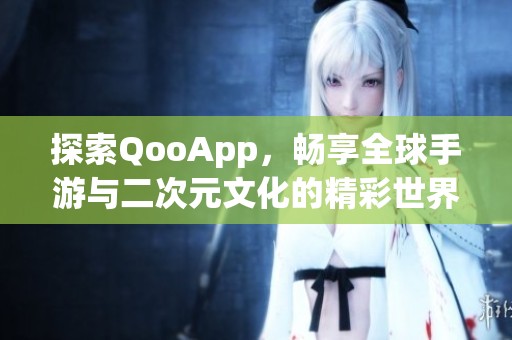 探索QooApp，畅享全球手游与二次元文化的精彩世界