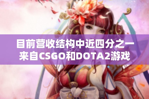 目前营收结构中近四分之一来自CSGO和DOTA2游戏贡献