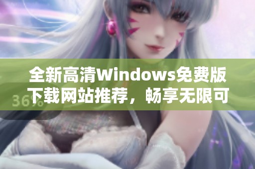 全新高清Windows免费版下载网站推荐，畅享无限可能！