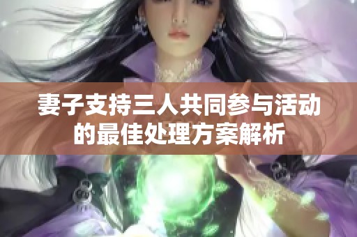 妻子支持三人共同参与活动的最佳处理方案解析