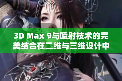 3D Max 9与喷射技术的完美结合在二维与三维设计中的应用探讨