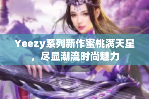 Yeezy系列新作蜜桃满天星，尽显潮流时尚魅力