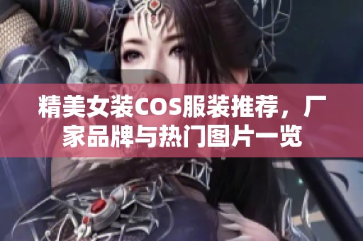 精美女装COS服装推荐，厂家品牌与热门图片一览