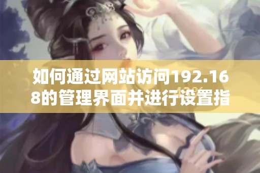 如何通过网站访问192.168的管理界面并进行设置指南