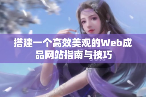 搭建一个高效美观的Web成品网站指南与技巧