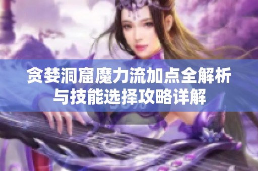 贪婪洞窟魔力流加点全解析与技能选择攻略详解