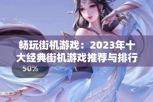 畅玩街机游戏：2023年十大经典街机游戏推荐与排行