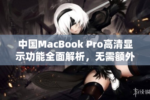 中国MacBook Pro高清显示功能全面解析，无需额外下载软件