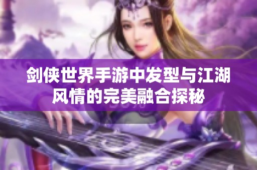 剑侠世界手游中发型与江湖风情的完美融合探秘