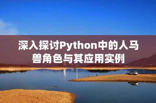 深入探讨Python中的人马兽角色与其应用实例