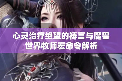 心灵治疗绝望的祷言与魔兽世界牧师宏命令解析