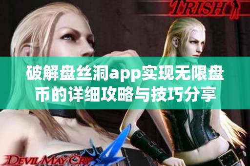 破解盘丝洞app实现无限盘币的详细攻略与技巧分享