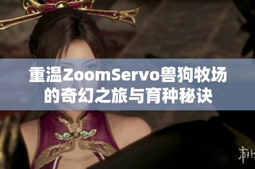 重温ZoomServo兽狗牧场的奇幻之旅与育种秘诀