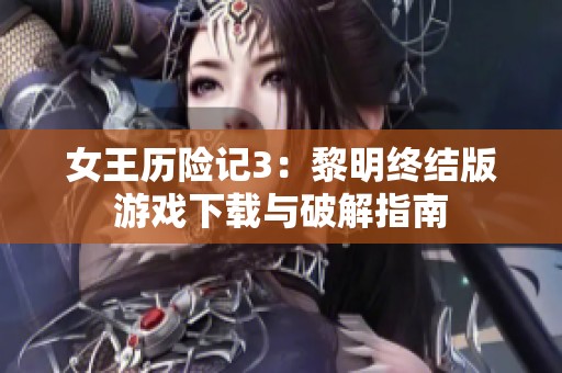 女王历险记3：黎明终结版游戏下载与破解指南