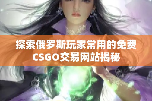 探索俄罗斯玩家常用的免费CSGO交易网站揭秘