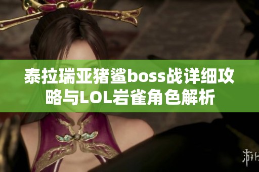 泰拉瑞亚猪鲨boss战详细攻略与LOL岩雀角色解析